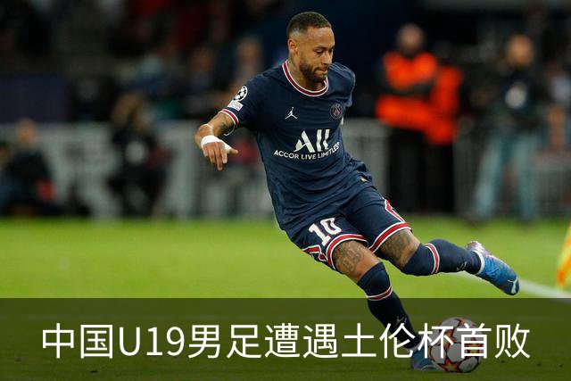 中国U19男足遭遇土伦杯首败