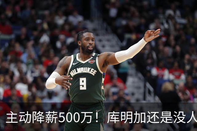 主动降薪500万！库明加还是没人要，湖人队不给合同