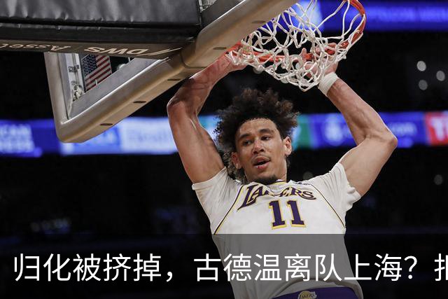 归化被挤掉，古德温离队上海？拒绝优先续约，西甲豪门接触，薪酬曝光