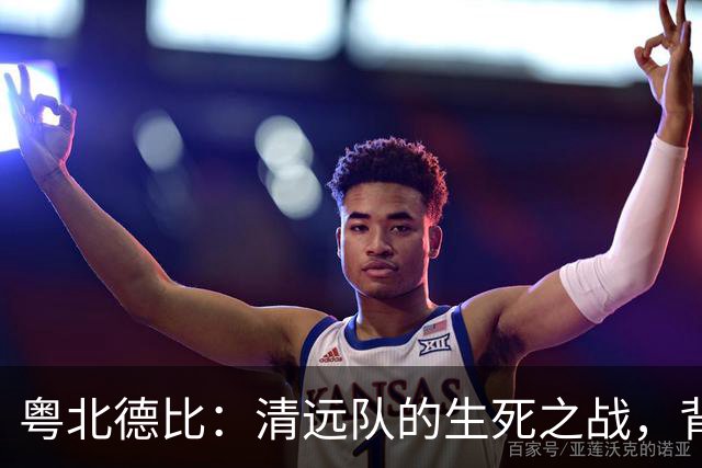 粤北德比：清远队的生死之战，背后的温情与激情！