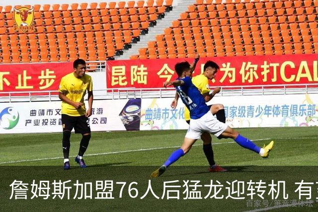 詹姆斯加盟76人后猛龙迎转机 有望底薪签回36岁的德罗赞