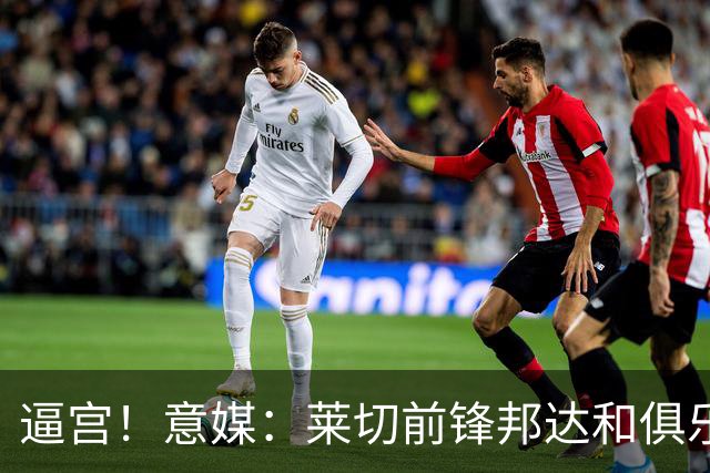 逼宫！意媒：莱切前锋邦达和俱乐部闹失联，球员想转会沙特