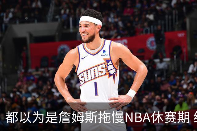 都以为是詹姆斯拖慢NBA休赛期 结果却是伦纳德？