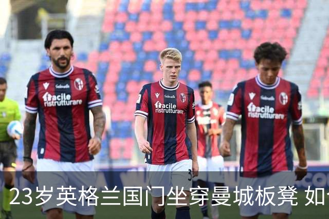 23岁英格兰国门坐穿曼城板凳 如今有望转投利兹联求翻身