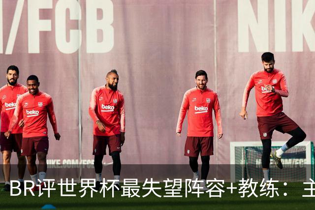BR评世界杯最失望阵容+教练：主帅马丁内斯；C罗、诺伊尔在列